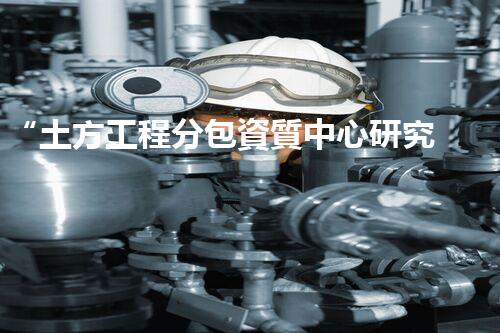 “土方工程分包資質中心研究：為何如此重要？”